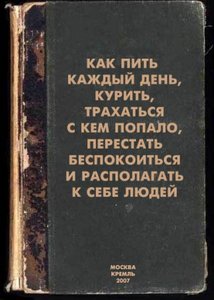 Книгу про то как пить каждый день, курить, трахаться с кем попало, перестать беспокоиться и располагать к себе людей