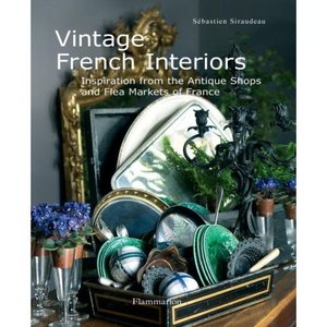 Vintage French Interiors: Inspiration from the Antique Shops and Flea Markets of France