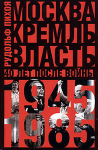 Рудольф Пихоя "Москва. Кремль. Власть. 40 лет после войны. 1945-1985"