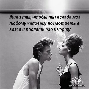 хочу жить так,  чтобы всегда смогла любому человеку посмотреть в глаза и послать его к черту!