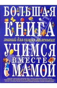 Большая книга знаний для самых маленьких. Учимся вместе с мамой