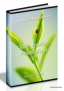 Зинаида Лукьянова. 300+ уроков Photoshop