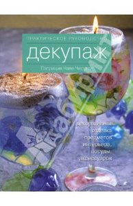 Декупаж: декоративная отделка предметов интерьера, посуды, аксессуаров. Практическое руководство