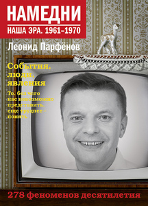 Леонид Парфенов. "Намедни." том1. "1961-1970. Наша эра"