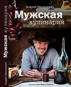 Мужская кулинария: Разговоры о еде и не только / А. Макаревич