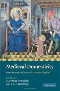 Medieval Domesticity: Home, Housing and Household in Medieval England