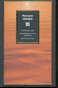 Ф. Ницше - Утренняя заря; Предварительные работы и дополнения к "Утренней заре"; Переоценка всего ценного;