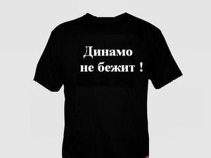 *Заказать футболку с надписью :-"Динамо-не бежит!"