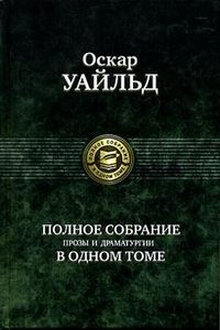 Оскар Уайльд. Полное собрание прозы и драматургии в одном томе