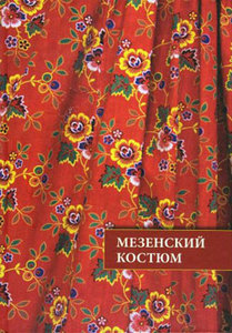 книга "Крестьянский костюм Мезенского уезда Архангельской губернии конца XIX -нач. XX в (Мезенский костюм)."