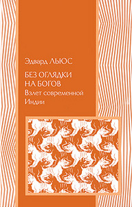 Эдвард Льюс. Без оглядки на богов. Взлет современной Индии.