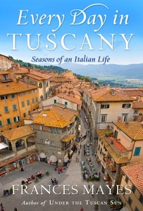 Frances Mayes. Every Day in Tuscany: Seasons of an Italian Life