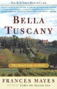 Frances Mayes. Bella Tuscany: The Sweet Life in Italy