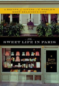 David Lebovitz. The Sweet Life in Paris: Delicious Adventures in the World's Most Glorious - and Perplexing - City