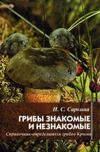 Саркина И.С. Грибы знакомые и незнакомые. Справочник – определитель грибов Крыма.
