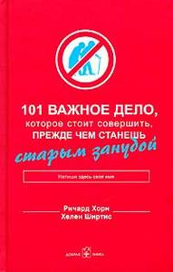 Ричард Хорн, Хелен Ширтис - 101 важное дело, которое стоит совершить, прежде чем станешь старым занудой