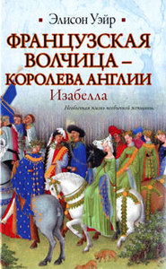 Элисон Уэйр "Французская волчица - королева Англии. Изабелла"