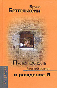 Бруно Беттельхейм "Пустая крепость. Детский аутизм и рождение Я"