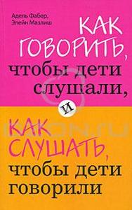 Как говорить, чтобы дети слушали, и как слушать, чтобы дети говорили