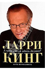 Ларри Кинг: А что это я здесь делаю? Путь журналиста