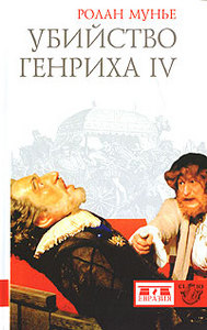 Ролан Мунье. Убийство Генриха IV: 14 мая 1610. СПб.: Евразия, 2008
