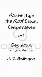 J. D. Salinger  "Raise High the Roof Beam, Carpenters and Seymour: An Introduction"