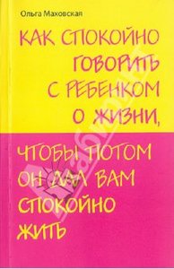 Книга "Как спокойно говорить с ребенком о жизни, чтобы потом он дал вам спокойно жить" Ольга Маховская
