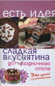 Книга "Сладкая вкуснятина для праздничного стола: это просто!" А.П. Королева