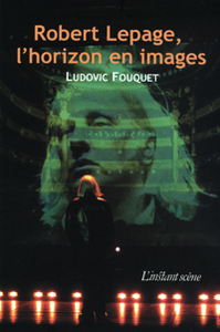 Robert Lepage, l'horizon en images автора Ludovic Fouquet