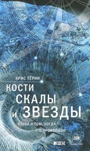 Крис Терни "Кости, скалы и звезды. Наука о том, когда что произошло"