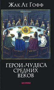 Жак Ле Гофф, "Герои и чудеса Средних веков"