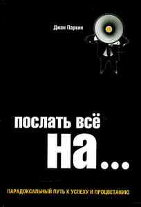 Послать все на ... Парадоксальный путь к успеху и процветанию