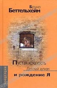 Бруно Беттельхейм - Пустая крепость. Детский аутизм и рождение Я