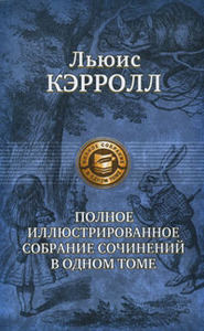 Льюис Кэрролл    "Льюис Кэрролл. Полное иллюстрированное собрание сочинений в одном томе"