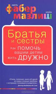 А.Фабер, Э. Мазлиш "Братья и сестры. Как помочь вашим детям жить дружно."