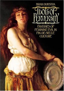 Idols of Perversity: Fantasies of Feminine Evil in Fin-de-Si&#232;cle Culture