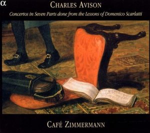 Cafe Zimmermann. Charles Avison: Concertos in Seven Parts from the Lessons of Domenico Scarlatti