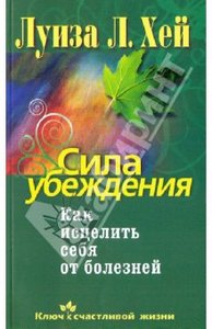 Луиза Хей: Сила убеждения. Как исцелить себя от болезней