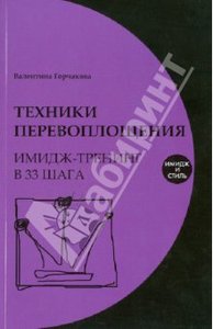 Валентина Горчакова: Техники перевоплощения: имидж-тренинг в 33 шага