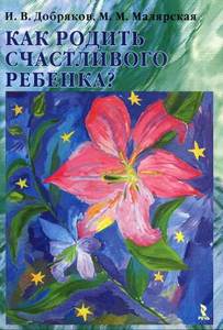 И.В. Добряков, М.М. Малярская "Как родить счастливого ребенка"