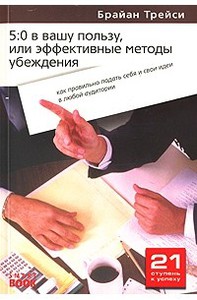 Брайан Трейси: 5:0 в вашу пользу, или Эффективные методы убеждения
