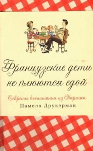 Французские дети не плюются едой. Секреты воспитания из Парижа - Памела Друкерман