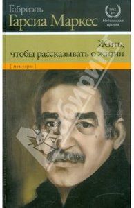 Габриэль Маркес: Жить, чтобы рассказывать о жизни