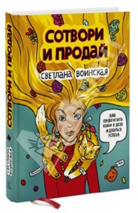 Книга "Сотвори и продай. Как превратить свое хобби в Дело и добиться успеха" - Светлана Воинская. Купить книгу, читать рецензии