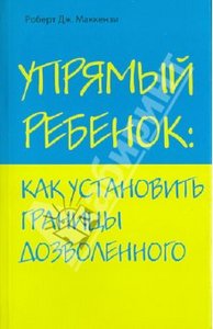 Роберт Маккензи: Упрямый ребенок: как установить границы дозволенного