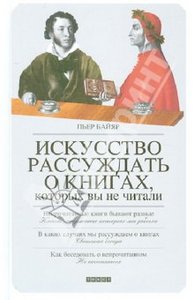 Пьер Байяр. "Искусство рассуждать о книгах, которые вы не читали".