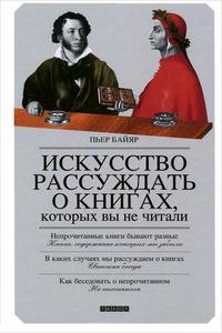 Пьер Байяр "Искусство рассуждать о книгах, которых вы не читали"