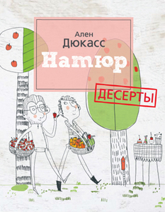 Ален Дюкасс, Поль Нейра "Натюр. Десерты.Просто, вкусно и полезно и меньше сахара