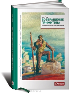 Возвращение примитива. Антииндустриальная революция. Айн Рэнд