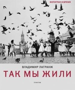 Владимир Лагранж. "Так мы жили... Романтика и реальность фотографии 60-90х"